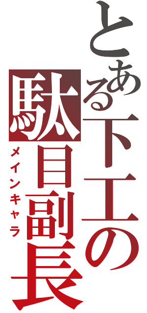 とある下工の駄目副長（メインキャラ）