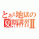 とある地獄の夏期講習Ⅱ（萎えますな）