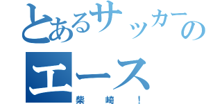 とあるサッカーのエース（柴崎！）