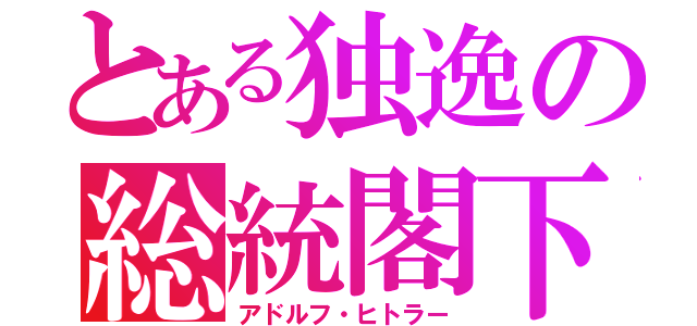 とある独逸の総統閣下（アドルフ・ヒトラー）