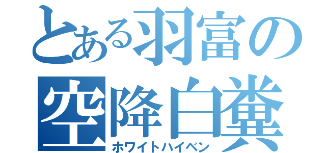 とある羽富の空降白糞（ホワイトハイベン）