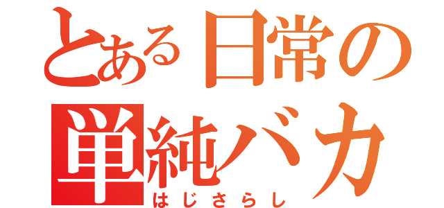 とある日常の単純バカでありたい（はじさらし）