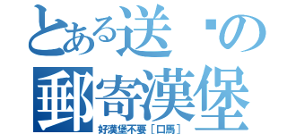 とある送您の郵寄漢堡（好漢堡不要［口馬］）