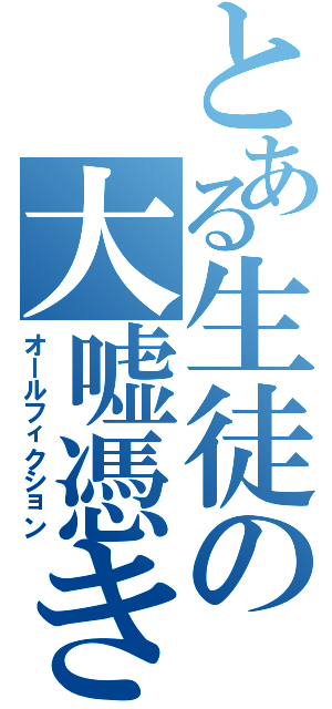 とある生徒の大嘘憑き（オールフィクション）