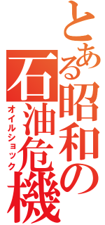 とある昭和の石油危機（オイルショック）