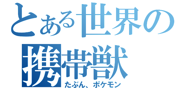 とある世界の携帯獣（たぶん、ポケモン）