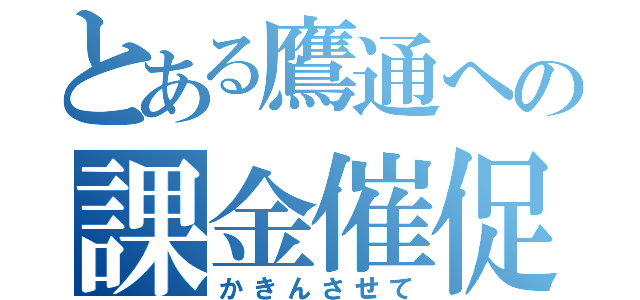 とある鷹通への課金催促（かきんさせて）