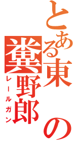 とある東の糞野郎（レールガン）