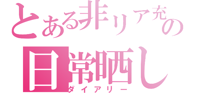 とある非リア充の日常晒し（ダイアリー）