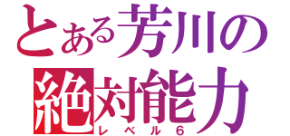 とある芳川の絶対能力（レベル６）