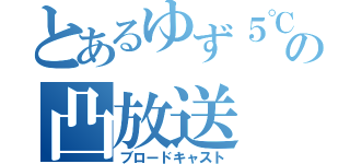 とあるゆず５℃の凸放送（ブロードキャスト）