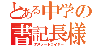 とある中学の書記長様（デスノートライター）