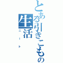 とある引きこもりの生活（ニート）