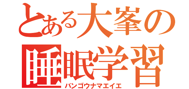 とある大峯の睡眠学習（バンゴウナマエイエ）