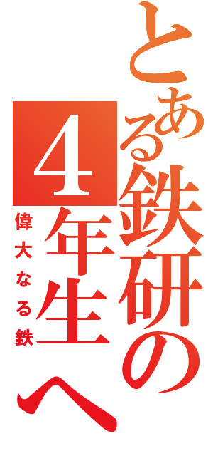 とある鉄研の４年生へ（偉大なる鉄）