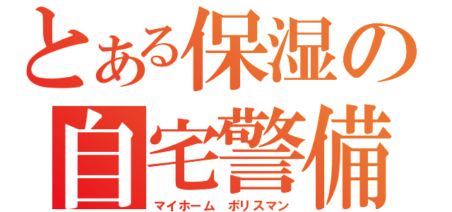 とある保湿の自宅警備（マイホーム　ポリスマン）