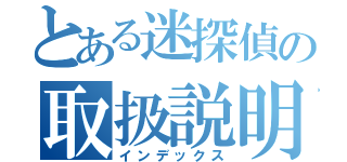 とある迷探偵の取扱説明書（インデックス）