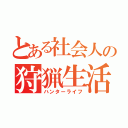 とある社会人の狩猟生活（ハンターライフ）