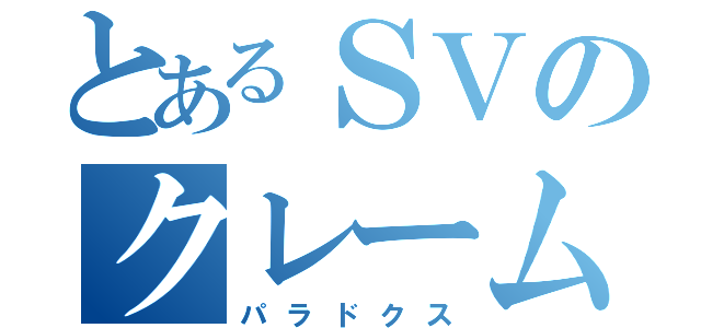 とあるＳＶのクレーム対応語録（パラドクス）