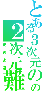 とある３次元のの２次元難民（現実逃避）