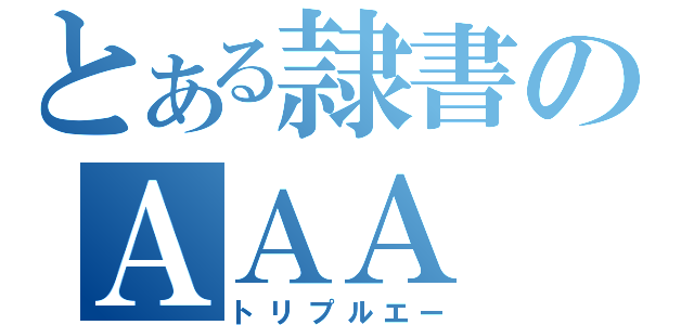 とある隷書のＡＡＡ（トリプルエー）