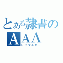 とある隷書のＡＡＡ（トリプルエー）