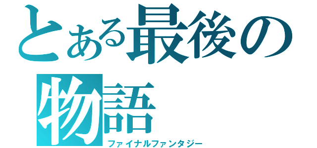 とある最後の物語（ファイナルファンタジー）