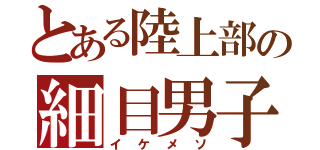 とある陸上部の細目男子（イケメソ）