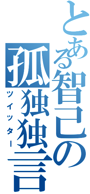 とある智己の孤独独言（ツイッター）