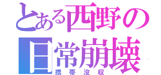 とある西野の日常崩壊（携帯没収）