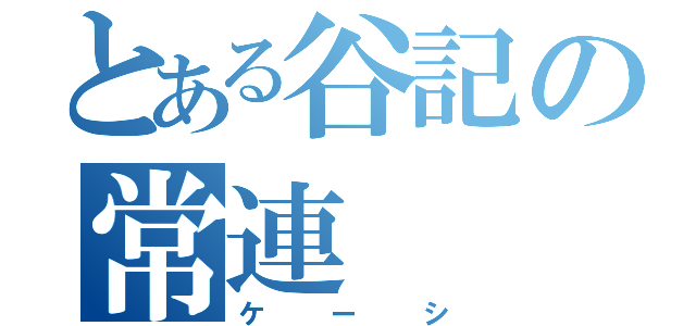 とある谷記の常連（ケーシ）