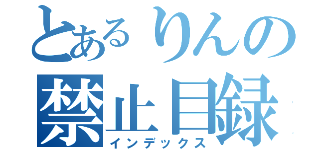 とあるりんの禁止目録（インデックス）