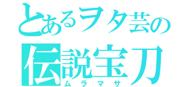 とあるヲタ芸の伝説宝刀（ムラマサ）