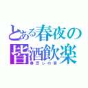 とある春夜の皆酒飲楽（春恋しの宴）