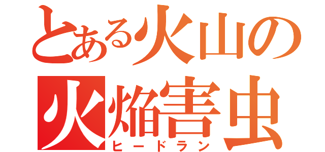 とある火山の火焔害虫（ヒードラン）