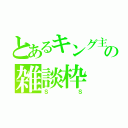 とあるキング主の雑談枠（ＳＳ）