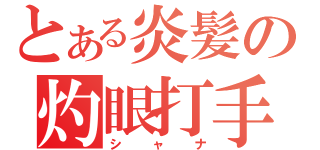 とある炎髪の灼眼打手（シャナ）