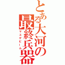 とある大河の最終兵器（マユゲビーム）