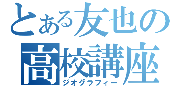 とある友也の高校講座（ジオグラフィー）