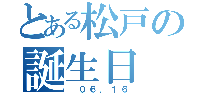 とある松戸の誕生日（　０６．１６）