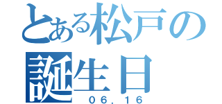 とある松戸の誕生日（　０６．１６）