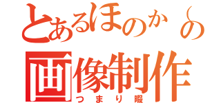 とあるほのか（れみ）の画像制作（つまり暇）