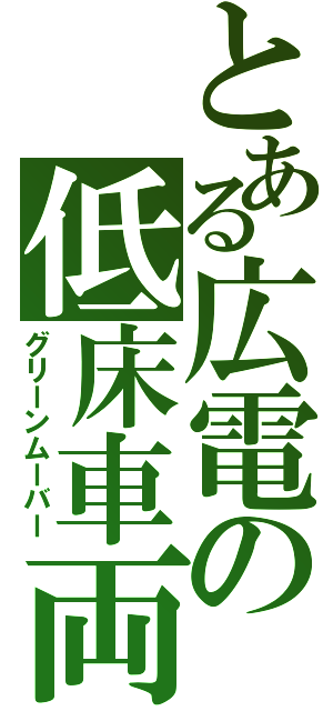 とある広電の低床車両（グリーンムーバー）