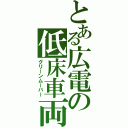 とある広電の低床車両（グリーンムーバー）