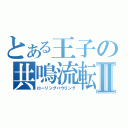 とある王子の共鳴流転Ⅱ（ローリングハウリング）