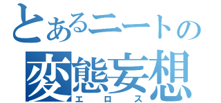 とあるニートの変態妄想（エロス）