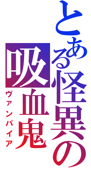 とある怪異の吸血鬼（ヴァンパイア）