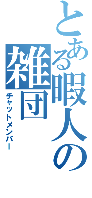 とある暇人の雑団（チャットメンバー）