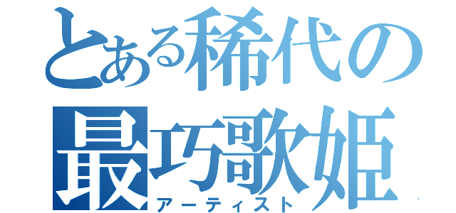 とある稀代の最巧歌姫（アーティスト）