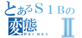 とあるＳ１Ｂの変態Ⅱ（Ｈｅｒｍｅｓ）